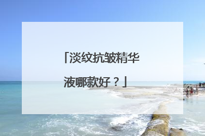 淡纹抗皱精华液哪款好？