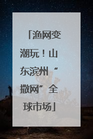 渔网变潮玩！山东滨州“撒网”全球市场