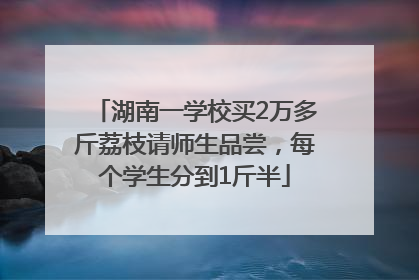 湖南一学校买2万多斤荔枝请师生品尝，每个学生分到1斤半