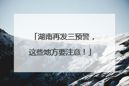 湖南再发三预警，这些地方要注意！