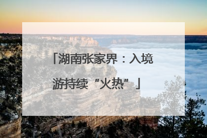 湖南张家界：入境游持续“火热”