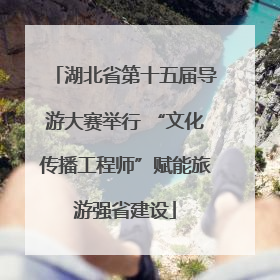 湖北省第十五届导游大赛举行 “文化传播工程师”赋能旅游强省建设