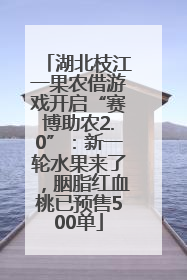 湖北枝江一果农借游戏开启“赛博助农2.0”：新一轮水果来了，胭脂红血桃已预售500单