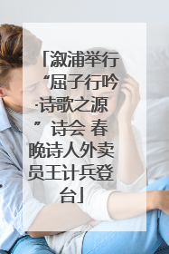 溆浦举行“屈子行吟·诗歌之源”诗会 春晚诗人外卖员王计兵登台