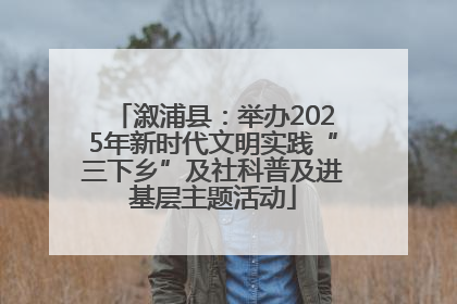 溆浦县：举办2025年新时代文明实践“三下乡”及社科普及进基层主题活动