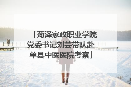 菏泽家政职业学院党委书记刘芸带队赴单县中医医院考察