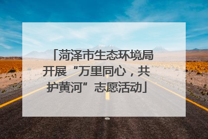 菏泽市生态环境局开展“万里同心，共护黄河”志愿活动