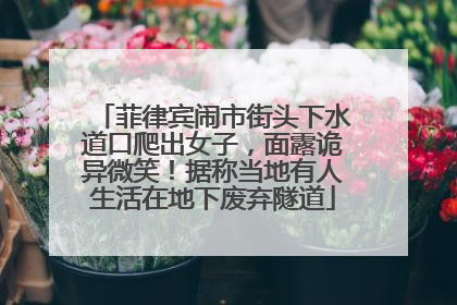 菲律宾闹市街头下水道口爬出女子，面露诡异微笑！据称当地有人生活在地下废弃隧道