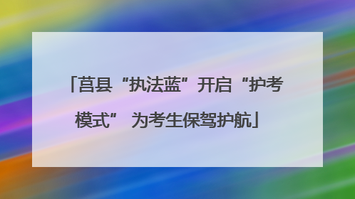 莒县“执法蓝”开启“护考模式” 为考生保驾护航