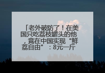 老外破防了！在美国只吃荔枝罐头的他，竟在中国实现“鲜荔自由”：8元一斤敞开吃！