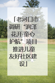 老河口市调研“润泽花开·童心护航”项目 推进儿童友好社区建设