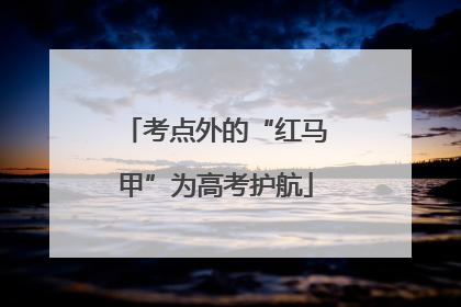 考点外的“红马甲”为高考护航