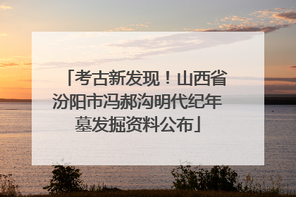 考古新发现！山西省汾阳市冯郝沟明代纪年墓发掘资料公布