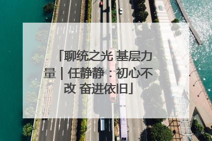 聊统之光 基层力量｜任静静：初心不改 奋进依旧