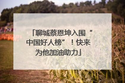聊城蔡恩坤入围“中国好人榜”！快来为他加油助力