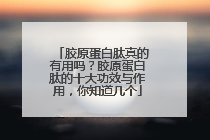 胶原蛋白肽真的有用吗？胶原蛋白肽的十大功效与作用，你知道几个