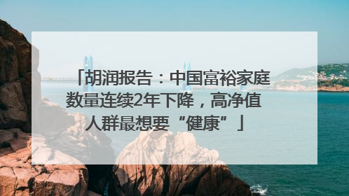胡润报告：中国富裕家庭数量连续2年下降，高净值人群最想要“健康”