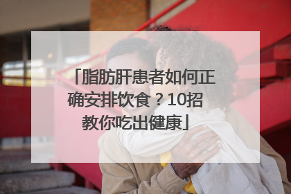 脂肪肝患者如何正确安排饮食？10招教你吃出健康