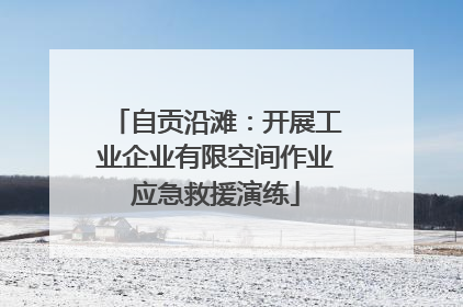 自贡沿滩：开展工业企业有限空间作业应急救援演练