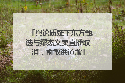 舆论质疑下东方甄选与缪杰义卖直播取消，俞敏洪道歉