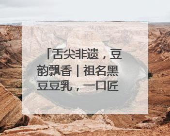 舌尖非遗，豆韵飘香｜祖名黑豆豆乳，一口匠心好滋味