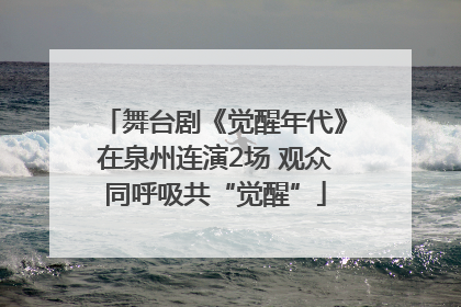 舞台剧《觉醒年代》在泉州连演2场 观众同呼吸共“觉醒”
