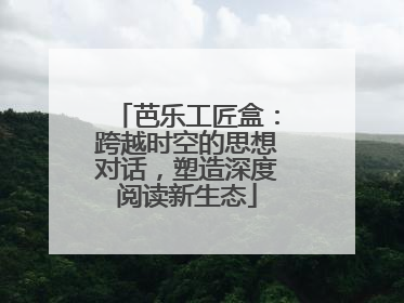 芭乐工匠盒：跨越时空的思想对话，塑造深度阅读新生态