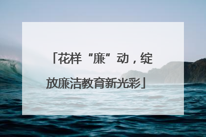 花样“廉”动，绽放廉洁教育新光彩