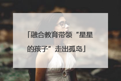 融合教育带领“星星的孩子”走出孤岛