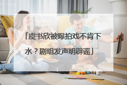 虞书欣被曝拍戏不肯下水？剧组发声明辟谣