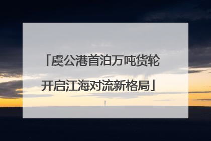虞公港首泊万吨货轮 开启江海对流新格局
