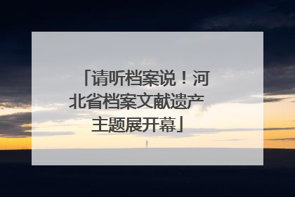 请听档案说！河北省档案文献遗产主题展开幕