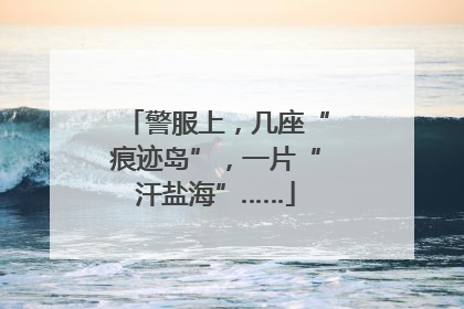 警服上，几座“痕迹岛”，一片“汗盐海”……