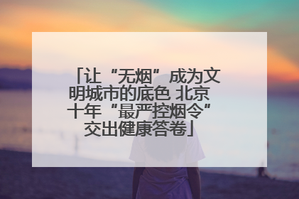 让“无烟”成为文明城市的底色 北京十年“最严控烟令”交出健康答卷