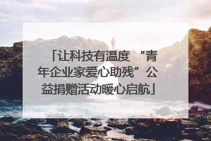 让科技有温度 “青年企业家爱心助残”公益捐赠活动暖心启航
