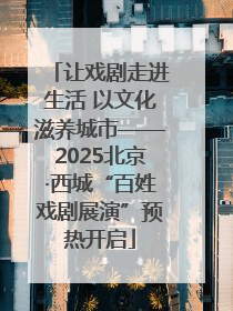 让戏剧走进生活 以文化滋养城市——2025北京·西城“百姓戏剧展演”预热开启