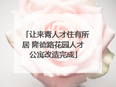 让来青人才住有所居 隆德路花园人才公寓改造完成