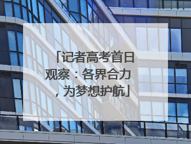 记者高考首日观察：各界合力，为梦想护航