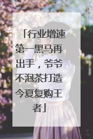 行业增速第一黑马再出手，爷爷不泡茶打造今夏复购王者