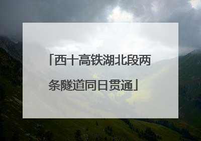 西十高铁湖北段两条隧道同日贯通