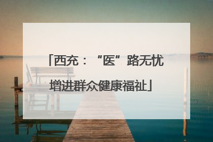 西充：“医”路无忧 增进群众健康福祉