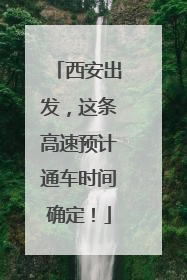 西安出发，这条高速预计通车时间确定！