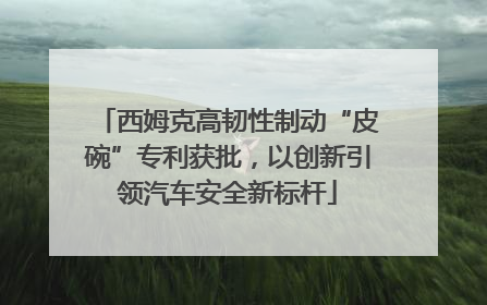 西姆克高韧性制动“皮碗”专利获批，以创新引领汽车安全新标杆