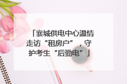 襄城供电中心温情走访“租房户”，守护考生“后勤电”