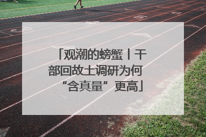 观潮的螃蟹丨干部回故土调研为何“含真量”更高