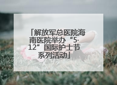 解放军总医院海南医院举办“5·12”国际护士节系列活动