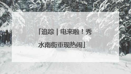 追踪｜电来啦！秀水南街重现热闹