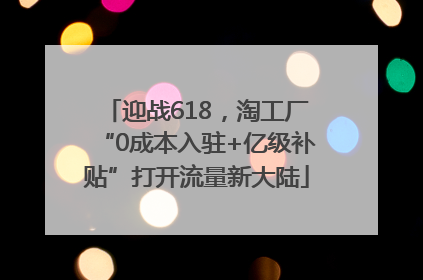 迎战618，淘工厂“0成本入驻+亿级补贴”打开流量新大陆