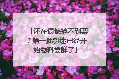 还在遗憾抢不到票？第一批影迷已经开始物料尝鲜了