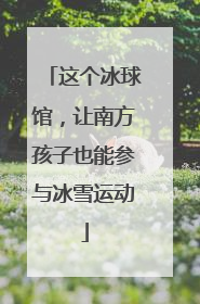 这个冰球馆，让南方孩子也能参与冰雪运动